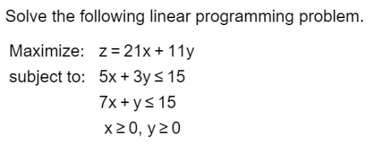 Solve the following linear programming problem. Maximize: z = 21x + 11y subject to: 5x + 3y = 15 7x + y = 15 x20, y20