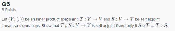 Q6 5 Points Let (V, (,)) be an inner product space and T :V + V and S: V + V be self adjoint linear transformations. Show tha