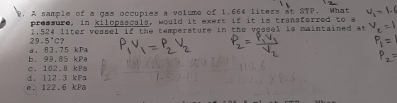 9. A sample of a gas occupies a volume of 1.664 liters at STP. What a 1-6 pressure, in kilopascals, would it exert if it is t
