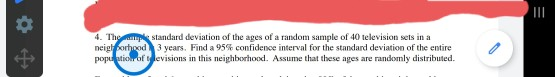 III 4. The standard deviation of the ages of a random sample of 40 television sets in a neigl forhood 3 years. Find a 95% con