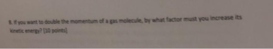 you want to double the momentum of a gas molecule, by what factor must you increase its kinetic energy? (t0 points
