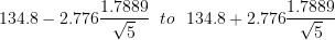 \large 134.8-2.776\frac{1.7889}{\sqrt{5}}\: \, \: to\: \:\: 134.8+2.776\frac{1.7889}{\sqrt{5}}