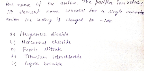 the name of the anion. The positue ion retains its element name whereas for a single nonnet anion the ending is changed to ri