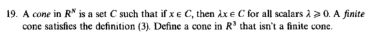 19. A cone in R^ is a set C such that if xe C, then Àxe C for all scalars 1>0. A finite cone satisfies the definition (3). De