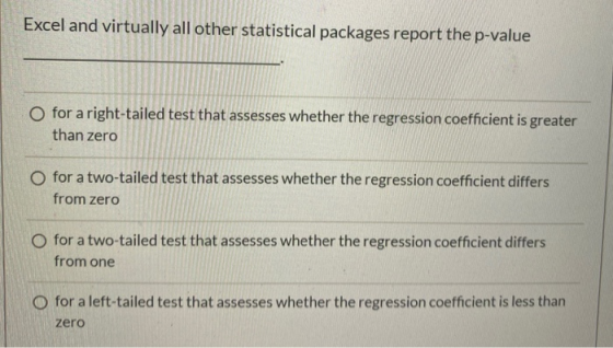 Excel and virtually all other statistical packages report the p-value O for a right-tailed test that assesses whether the reg
