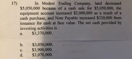 17) $5,050,000 because of a cash sale for $5,050,000, the equipment account increased $2,000,000 as a result of a cash purcha