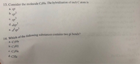 13. Consider the molecule C2H4. The hybridization of each C atom is a. sp b. sp c. sp d. dsp e. 14. Which of the following su