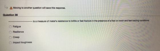 L AMoving to another question will save this response.. Question 36 is a measure of metals resistance to brittle or fast fra
