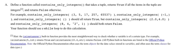 A. Define a function called contains_only_integers() that takes a tuple, returns True if all the items in the tuple are integ
