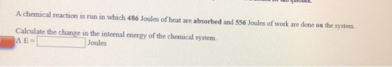 SmeatIOn A chemical reaction is run in which 486 Joules of heat are absorbed and 556 Joules of work are done on the system Ca