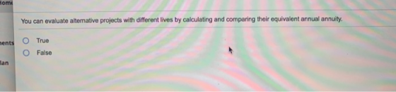 ome You can evaluate alternative projects with different lives by calculating and comparing their equivalent annual annuity T