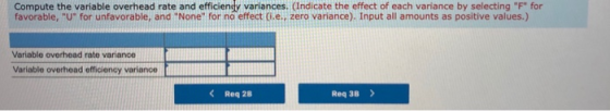 Compute the variable overhead rate and efficiency variances. (Indicate the effect of each variance by selecting F for favor