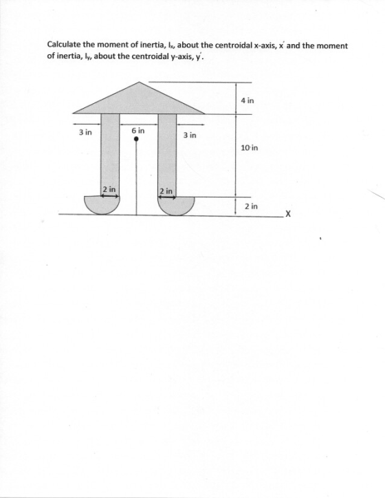 Calculate the moment of inertia, Ik, about the centroidal x-axis, x and the moment of inertia, l, about the centroidal y-axis, y. 4 in 3 in 6 in 3 in 10 in 2 in 2 in 2 in
