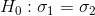 H_0:\sigma_1=\sigma_2