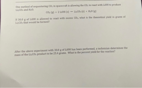 One method of sequestering CO2 in spacecraft is allowing the CO2 to react with LIOH to produce LizCO, and H20. CO2(g) + 2 LiO