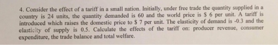 4. Consider the effect of a tariff in a small nation. Initially, under free trade the quantity supplied in a country is 24 un