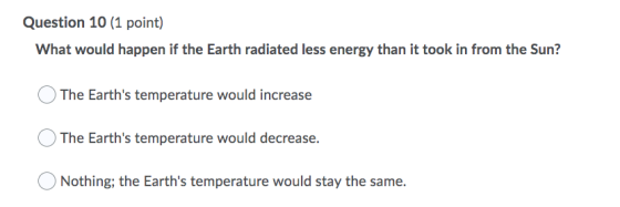 Question 10 (1 point) What would happen if the Earth radiated less energy than it took in from the Sun? The Earths temperatu