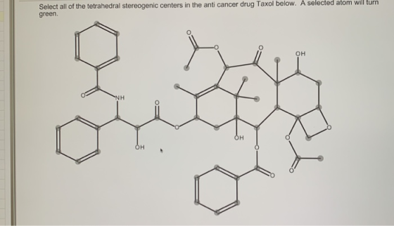 Select all of the tetrahedral stereogenic centers in the anti cancer drug Taxol below. A selected atom will turn green.