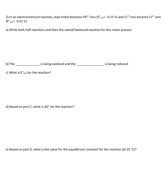 2) In an electrochemical reaction, lead metal becomes Pb ions (Ered = -0.13 V) and Crions become Crions (Ered = -0.41 V) a) W