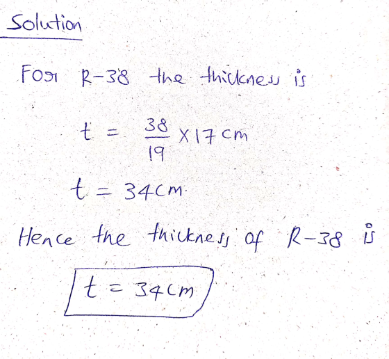 solution For R-38 the thickness is t = 38 X 17cm 19 t = 34cm. Hence the thickness of R-38 is t = 34cm