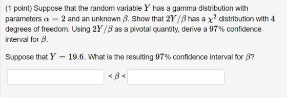 (1 point) Suppose that the random variable Y has a gamma distribution with parameters a = 2 and an unknown B. Show that 2Y/B
