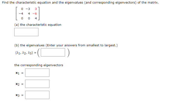 Find the characteristic equation and the eigenvalues (and corresponding eigenvectors) of the matrix. -4 4-6 (a) the characteristic equation (b) the eigenvalues (Enter your answers from smallest to largest.) A1, ?2, ?3) the corresponding eigenvectors X1 =