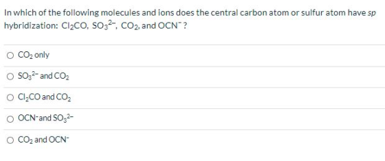 In which of the following molecules and ions does the central carbon atom or sulfur atom have sp hybridization: Cl2CO, SO32-,