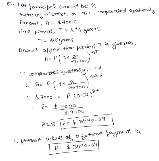 O. Lel principal amount be P rate of interest, o 8%, compounded quaderly Amount, A-$7000 time period, T = 8² years T= 8.5 yea