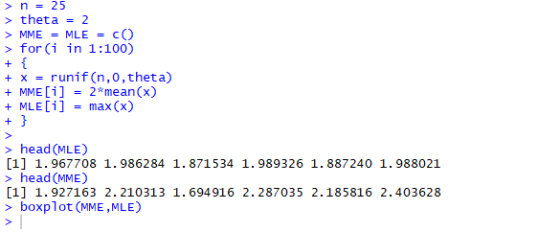 >n=25 > theta = 2 > MME = MLE = C() > for(i in 1:100) + x = runi f (n ,0 , theta) + MME[1] = 2*mean(x) + MLE[i] = max (x) hea