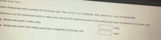 reak-Even Point Hilton Enterprises sells a product for $119 per unit. The variable cost is $68 per unit, while fixed costs ar