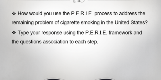 62 • How would you use the P.E.R.I.E. process to address the remaining problem of cigarette smoking in the United States? Typ