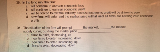 30. In the long run, the firm a. will continue to earn an economic loss b. will continue to earn an economic profit C will be