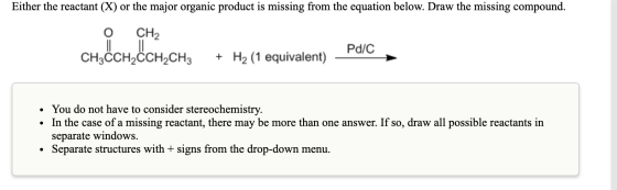 Either the reactant (X) or the major organic product is missing from the equation below. Draw the missing compound. O CH2 CH3