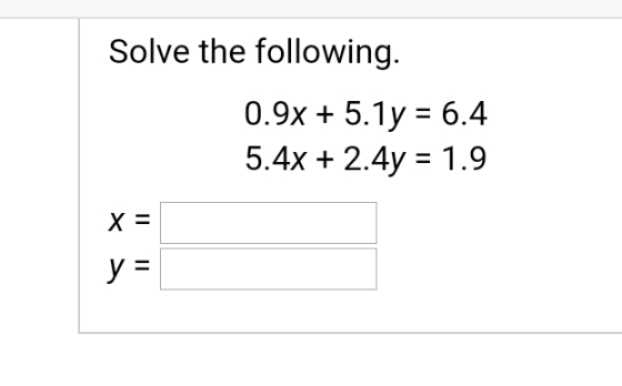 Solve the following. 0.9x + 5.1y = 6.4 5.4x + 2.4y = 1.9