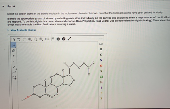 Part A Select the carbon atoms of the steroid nucleus in the molecule of cholesterol shown. Note that the hydrogen atoms have
