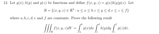 12. Let g(x), h(y) and p(z) be functions and define f(x, y, z) = g(x)h(y)p(2). Let R= = {(x, y, z) E R3: a < x <b,c sy <d, es