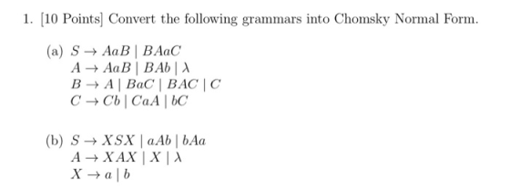 1. [10 Points Convert the following grammars into Chomsky Normal Form. (a) S → AaB | BAC A AaB | BA B → ABaC BACC C → Cb CaА