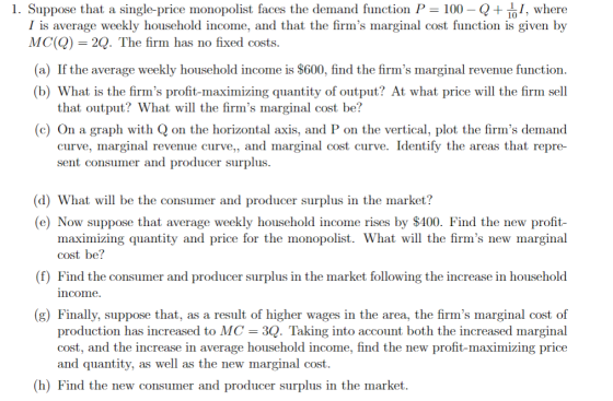 1. Suppose that a single-price monopolist faces the demand function P 100 Q where I is average weekly household income, and t