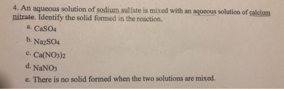 4. An aqueous solution of sodium sulfate is mixed with an aqueous solution of calcium nitrate. Identify the solid formed in t