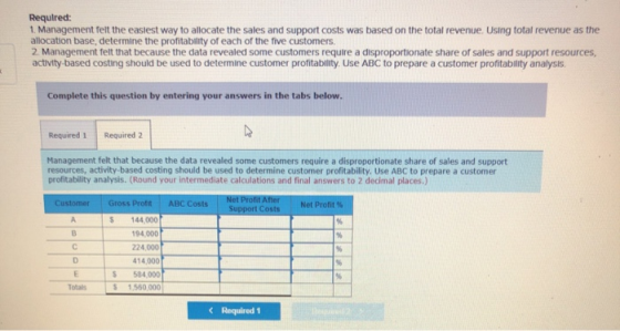Required: 1. Management felt the easiest way to allocate the sales and support costs was based on the total revenue. Using to