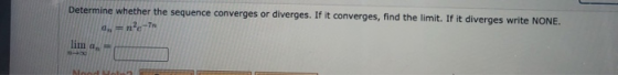Determine whether the sequence converges or diverges. If it converges, find the limit. If it diverges write NONE. = ne-7 lim