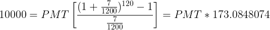 \large 10000=PMT\left [ \frac{(1+\frac{7}{1200})^{120}-1}{\frac{7}{1200}} \right ]=PMT*173.0848074