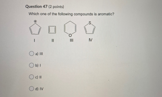 Question 47 (2 points) Which one of the following compounds is aromatic? S - II IV a) III Ob) Oc) II O d) IV