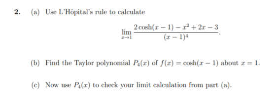 2. (a) Use LHôpitals rule to calculate him 2 cosh(2 – 1) – 22 + 2x 3 (x - 1)4 (b) Find the Taylor polynomial P4(2) of f(0)