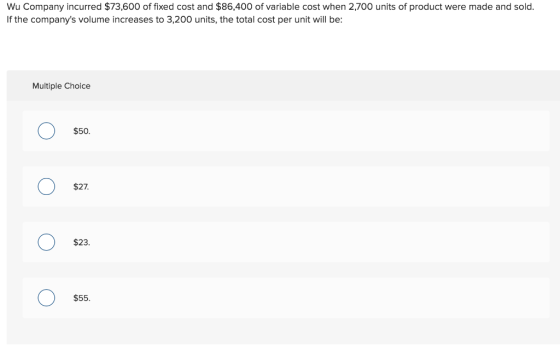 Wu Company incurred $73,600 of fixed cost and $86,400 of variable cost when 2,700 units of product were made and sold. If the