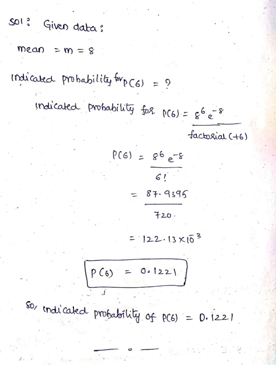 sol. Given data: mean = m = 8 indicated probability forp C6) = ? indicated probability for PC6)= 860-s factorial (+6) PC6) -