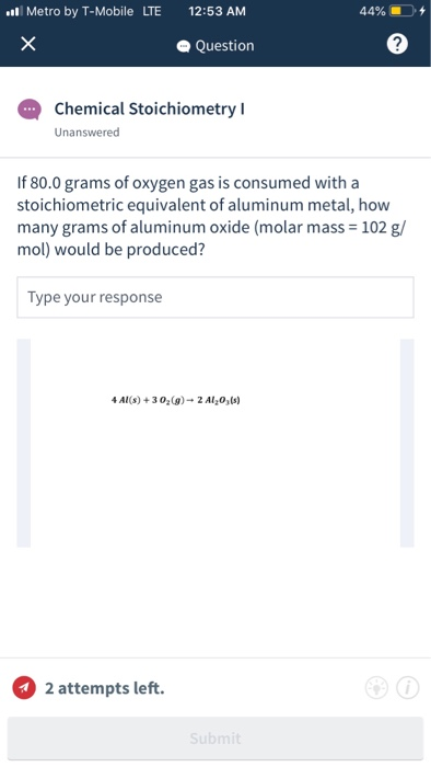 .Metro by T-Mobile LTE 12:53 AM 44% 4 Question Chemical Stoichiometry Unanswered If 80.0 grams of oxygen gas is consumed with