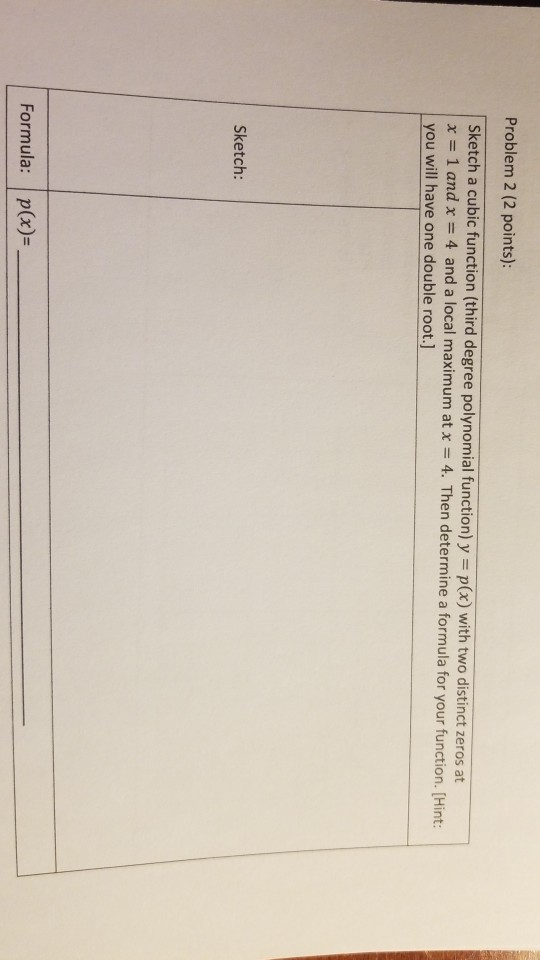 Problem 2 (2 points): Sketch a cubic function (third degree polynomial function) y x = 1 and x 4 and a loc p(x) with two dist