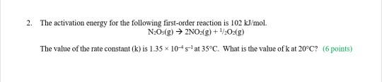 2. The activation energy for the following first-order reaction is 102 kJ/mol. N2O(g) → 2NO(g) + 1/2O2(g) The value of the ra