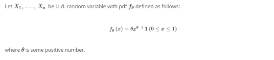 Let X1, ..., X, bei.i.d. random variable with pdf fe defined as follows: fo (2) = 0x0-11(0<x< 1) where 0 is some positive num